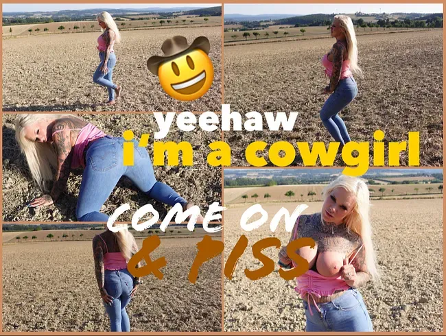 I'm a cowgirl I come on & piss I yeehaw!